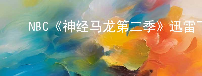 陈继浩的动漫综艺大全,NBC《神经马龙第二季》迅雷下载/在线观看/百度云-都市/情感-美剧天堂